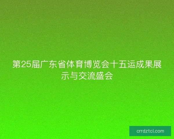 第25届广东省体育博览会十五运成果展示与交流盛会